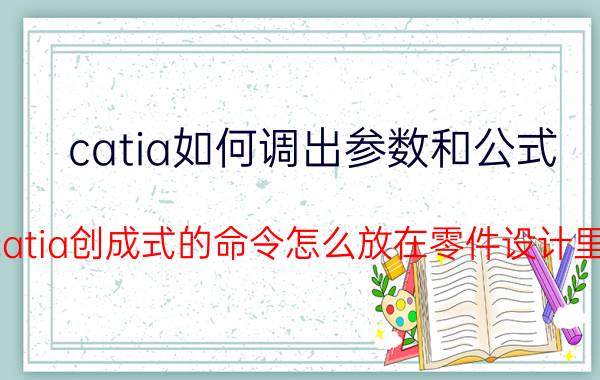 catia如何调出参数和公式 catia创成式的命令怎么放在零件设计里？